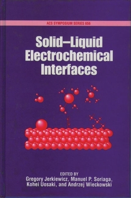 Solid-Liquid Electrochemical Interfaces - Jerkiewicz, Gregory (Editor), and Soriaga, Manuel P (Editor), and Uosaka, Kohei (Editor)