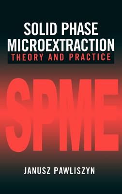 Solid Phase Microextraction: Theory and Practice - Pawliszyn, Janusz