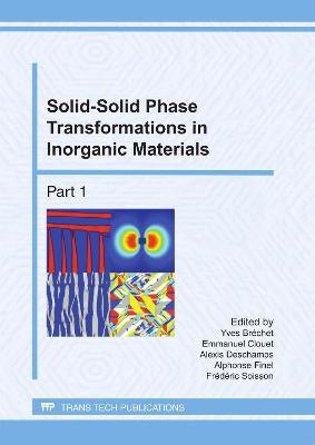 Solid-Solid Phase Transformations in Inorganic Materials - Br�chet, Yves (Editor), and Clouet, Emmanuel (Editor), and Deschamps, Alexis (Editor)