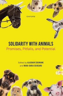 Solidarity with Animals: Promises, Pitfalls, and Potential - Cochrane, Alasdair (Editor), and Cojocaru, Mara-Daria (Editor)