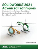 SOLIDWORKS 2021 Advanced Techniques: Mastering Parts, Surfaces, Sheet Metal, SimulationXpress, Top-Down Assemblies, Core & Cavity Molds