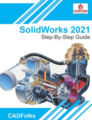 SolidWorks 2021 - Step-By-Step Guide: Part, Assembly, Drawings, Sheet Metal, & Surfacing - Bhatt, Amit, and Wiley, Mark, and Cadfolks