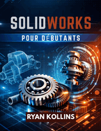 SolidWorks pour d?butants: Ma?trisez la conception 3D sans stress d'ing?nierie