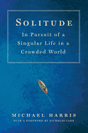 Solitude: In Pursuit of a Singular Life in a Crowded World