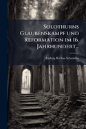 Solothurns Glaubenskampf Und Reformation Im 16. Jahrhundert...