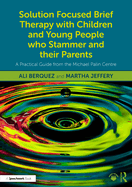 Solution Focused Brief Therapy with Children and Young People Who Stammer and Their Parents: A Practical Guide from the Michael Palin Centre
