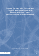 Solution Focused Brief Therapy with Children and Young People Who Stammer and Their Parents: A Practical Guide from the Michael Palin Centre