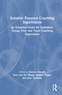 Solution Focused Coaching Supervision: An Essential Guide for Individual, Group, Peer and Team Coaching Supervision