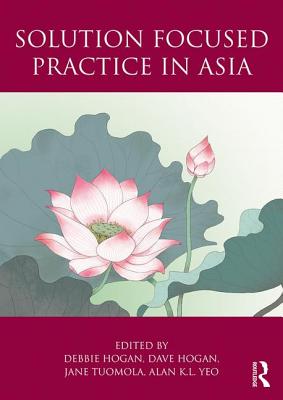 Solution Focused Practice in Asia - Hogan, Debbie (Editor), and Hogan, Dave (Editor), and Tuomola, Jane (Editor)