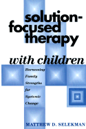 Solution-Focused Therapy with Children: Harnessing Family Strengths for Systemic Change