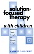 Solution-Focused Therapy with Children: Harnessing Family Strengths for Systemic Change