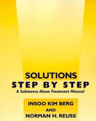 Solutions Step by Step: A Substance Abuse Treatment Manual - Berg, Insoo Kim, and Reuss, Norman H, Ph.D.