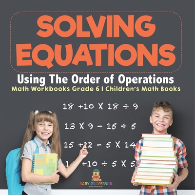 Solving Equations Using The Order of Operations - Math Workbooks Grade 6 Children's Math Books - Baby Professor