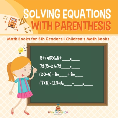 Solving Equations with Parenthesis - Math Books for 5th Graders Children's Math Books - Baby Professor