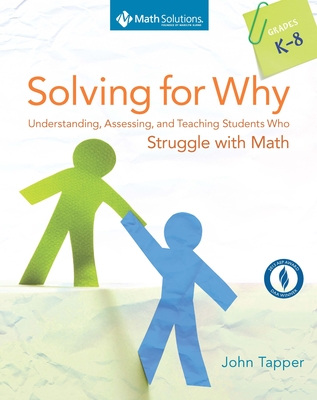 Solving for Why, Grades K-8: Understanding, Assessing, and Teaching Students Who Struggle with Math - Tapper, John