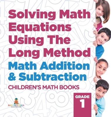 Solving Math Equations Using The Long Method - Math Addition & Subtraction Grade 1 Children's Math Books - Baby Professor