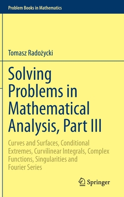 Solving Problems in Mathematical Analysis, Part III: Curves and Surfaces, Conditional Extremes, Curvilinear Integrals, Complex Functions, Singularities and Fourier Series - Rado ycki, Tomasz