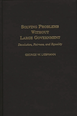 Solving Problems Without Large Government: Devolution, Fairness, and Equality - Liebmann, George