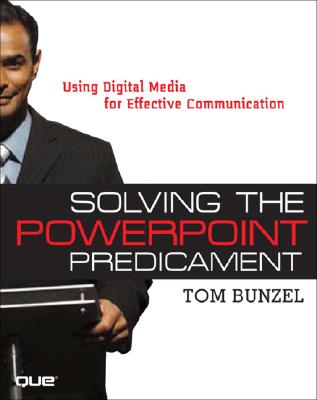 Solving the PowerPoint Predicament: Using Digital Media for Effective Communication - Bunzel, Tom