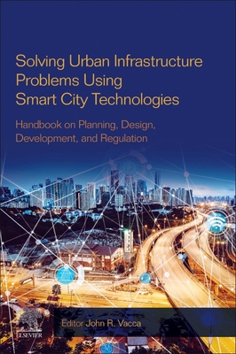 Solving Urban Infrastructure Problems Using Smart City Technologies: Handbook on Planning, Design, Development, and Regulation - Vacca, John, Msc, MBA