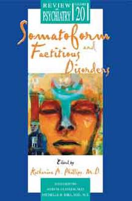 Somatoform and Factitious Disorders - Phillips, Katharine A, MD (Editor), and Oldham, John M, MD, MS (Editor), and Riba, Michelle B, MD, MS (Editor)