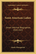 Some American Ladies: Seven Informal Biographies 1924-1925