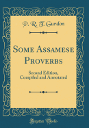 Some Assamese Proverbs: Second Edition, Compiled and Annotated (Classic Reprint)