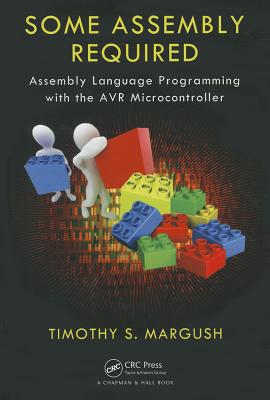 Some Assembly Required: Assembly Language Programming with the AVR Microcontroller - Margush, Timothy S