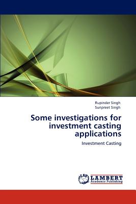 Some investigations for investment casting applications - Singh, Rupinder, and Singh, Sunpreet, PhD