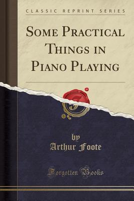 Some Practical Things in Piano Playing (Classic Reprint) - Foote, Arthur