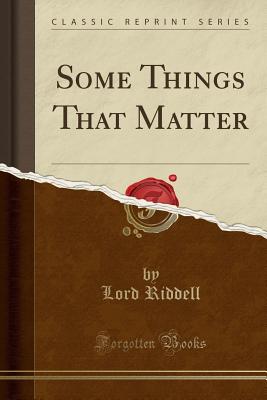Some Things That Matter (Classic Reprint) - Riddell, Lord