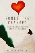 Something Changed: Stumbling Through Divorce, Dating and Depression