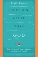Something Other Than God: How I Passionately Sought Happiness and Accidentally Found It