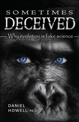 Sometimes Deceived: Why evolution is fake science - Howell, Daniel