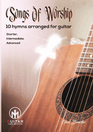 Songs Of Worship: 10 hymns arranged for guitar Starter, Intermediate, Advanced