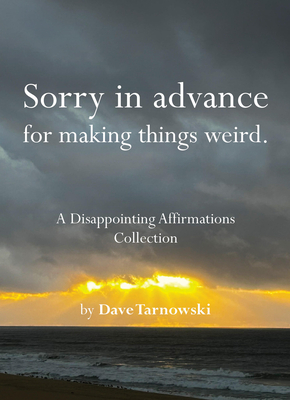 Sorry in Advance for Making Things Weird.: A Disappointing Affirmations Collection - Tarnowski, Dave