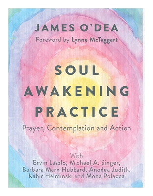 Soul Awakening Practice: Prayer, Contemplation and Action - O'Dea, James, and McTaggart, Lynne (Foreword by)