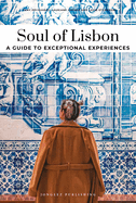 Soul of Lisbon- A Guide to Exceptional Experiences: A Guide to Exceptional Experiences