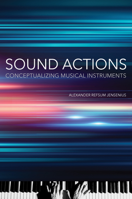 Sound Actions: Conceptualizing Musical Instruments - Jensenius, Alexander Refsum