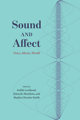Sound and Affect: Voice, Music, World - Lochhead, Judith (Editor), and Mendieta, Eduardo (Editor), and Smith, Stephen Decatur (Editor)