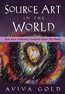 Source Art in the World: How Your Authentic Creativity Heals the Planet