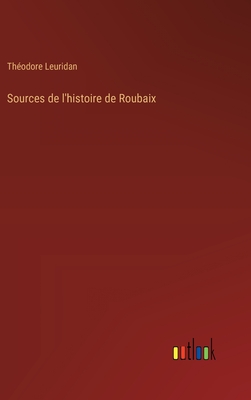 Sources de l'Histoire de Roubaix - Leuridan, Th?odore