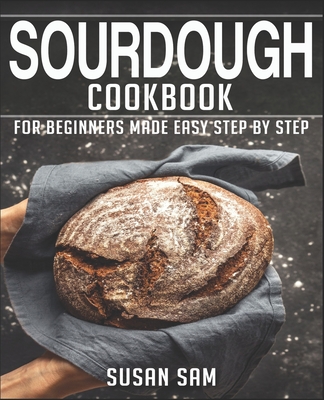 Sourdough Cookbook: Book 3, for Beginners Made Easy Step by Step - Sam, Susan