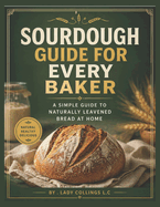 Sourdough Guide for Every Baker: A simple guide to naturally leavened bread at home