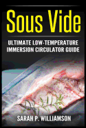 Sous Vide: Ultimate Low-Temperature Immersion Circulator Guide (Modern Technique, Step-By-Step Instructions, Cooking Through Science)