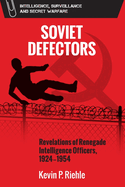 Soviet Defectors: Revelations of Renegade Intelligence Officers, 1924-1954