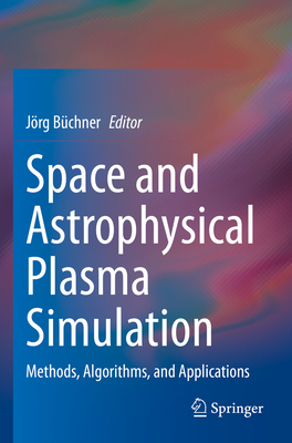 Space and Astrophysical Plasma Simulation: Methods, Algorithms, and Applications - B�chner, J�rg (Editor)