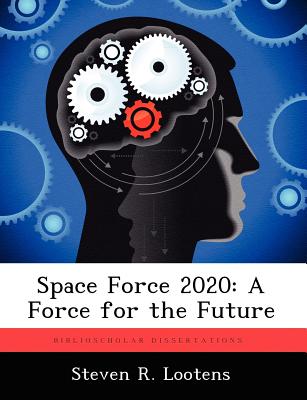 Space Force 2020: A Force for the Future - Lootens, Steven R