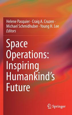 Space Operations: Inspiring Humankind's Future - Pasquier, Helene (Editor), and Cruzen, Craig (Editor), and Schmidhuber, Michael (Editor)