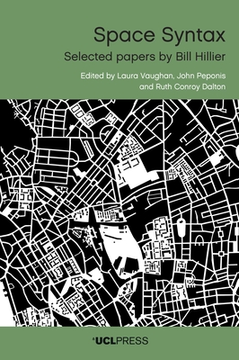 Space Syntax: Selected Papers by Bill Hillier - Vaughan, Laura (Editor), and Peponis, John (Editor), and Dalton, Ruth (Editor)